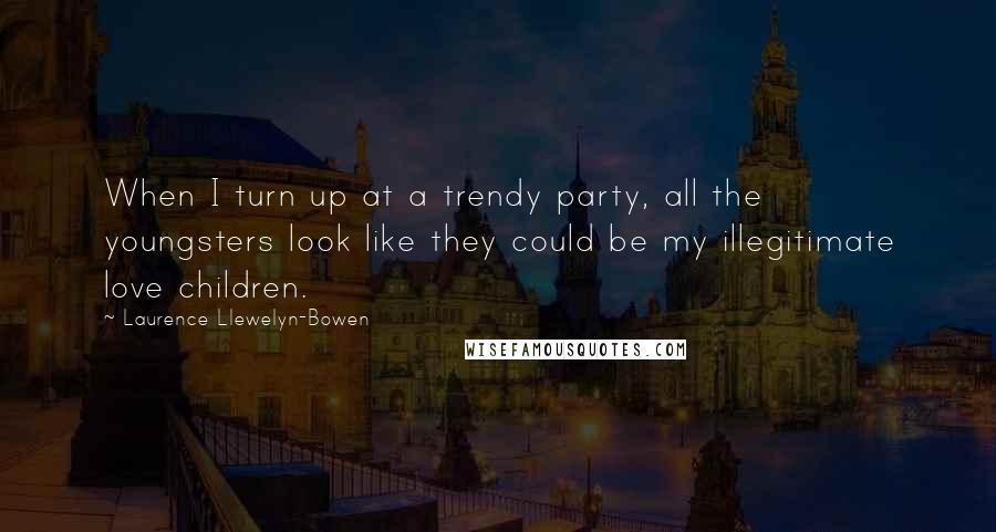 Laurence Llewelyn-Bowen Quotes: When I turn up at a trendy party, all the youngsters look like they could be my illegitimate love children.