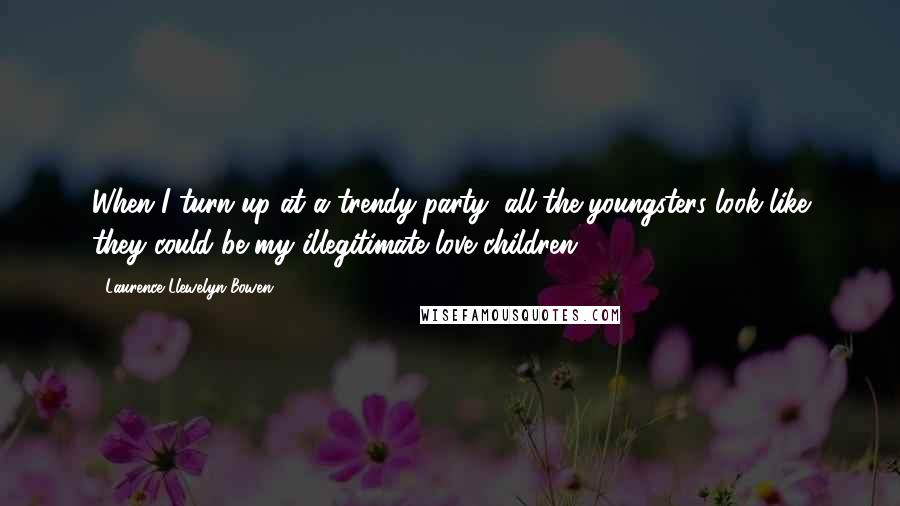 Laurence Llewelyn-Bowen Quotes: When I turn up at a trendy party, all the youngsters look like they could be my illegitimate love children.