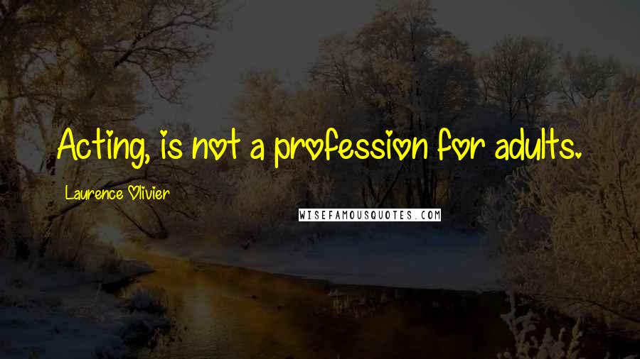 Laurence Olivier Quotes: Acting, is not a profession for adults.