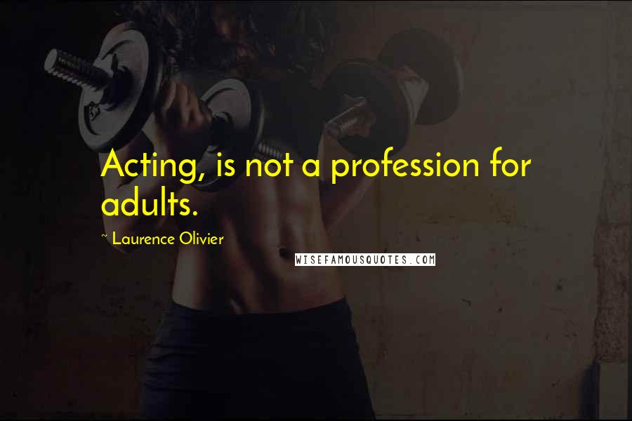 Laurence Olivier Quotes: Acting, is not a profession for adults.