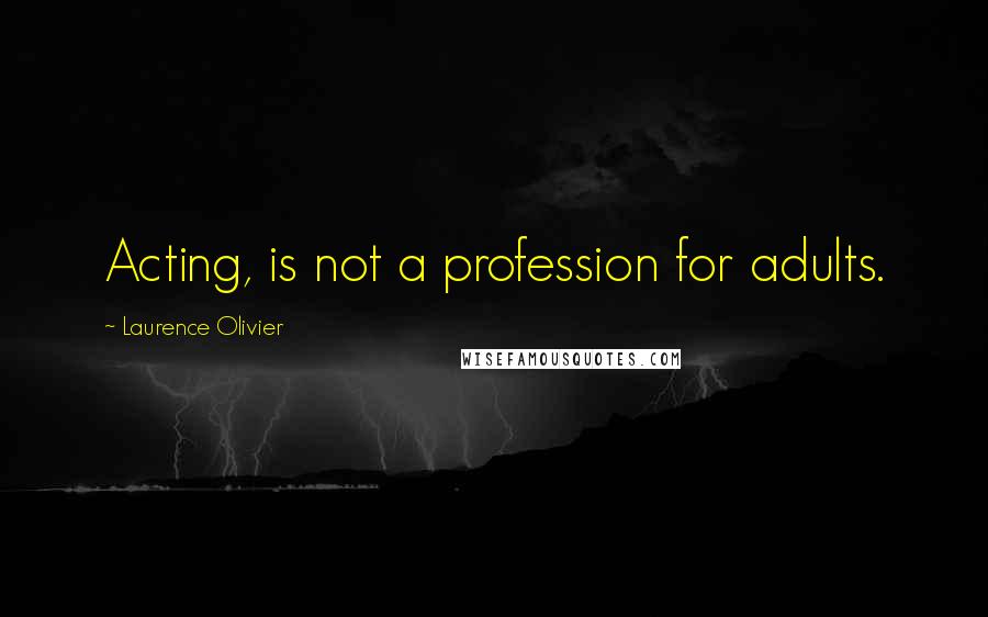 Laurence Olivier Quotes: Acting, is not a profession for adults.