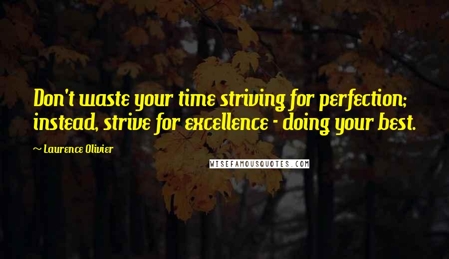 Laurence Olivier Quotes: Don't waste your time striving for perfection; instead, strive for excellence - doing your best.