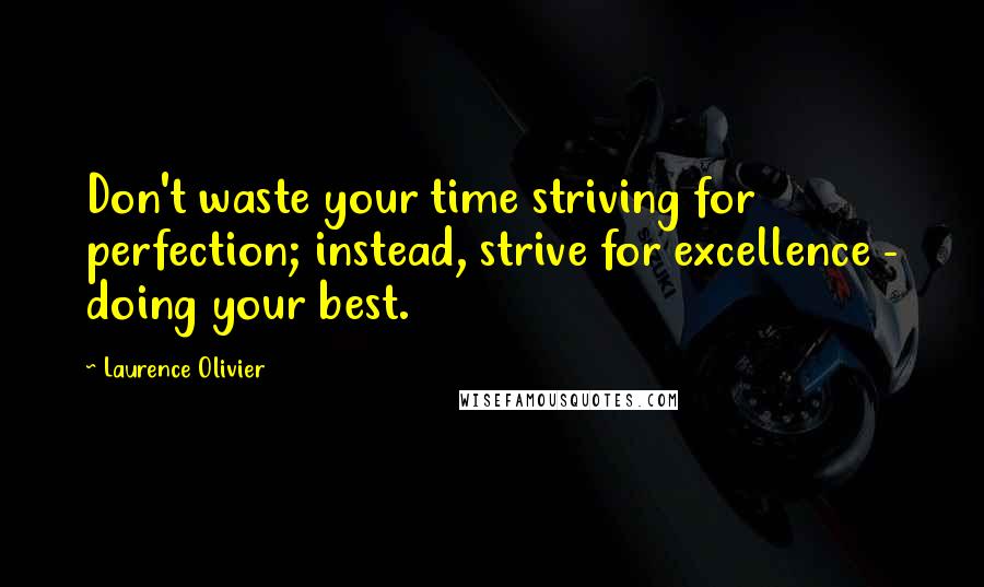 Laurence Olivier Quotes: Don't waste your time striving for perfection; instead, strive for excellence - doing your best.