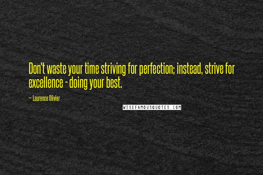 Laurence Olivier Quotes: Don't waste your time striving for perfection; instead, strive for excellence - doing your best.