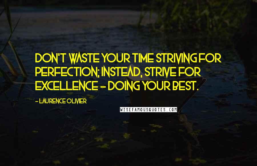 Laurence Olivier Quotes: Don't waste your time striving for perfection; instead, strive for excellence - doing your best.