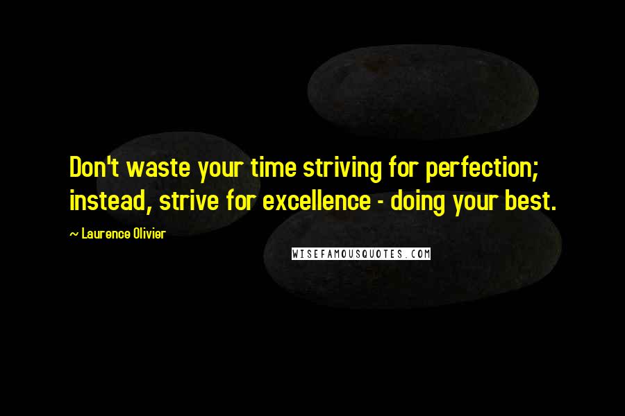 Laurence Olivier Quotes: Don't waste your time striving for perfection; instead, strive for excellence - doing your best.