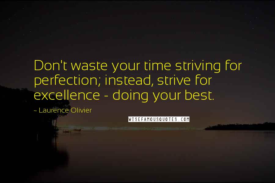 Laurence Olivier Quotes: Don't waste your time striving for perfection; instead, strive for excellence - doing your best.