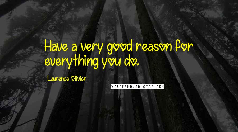 Laurence Olivier Quotes: Have a very good reason for everything you do.