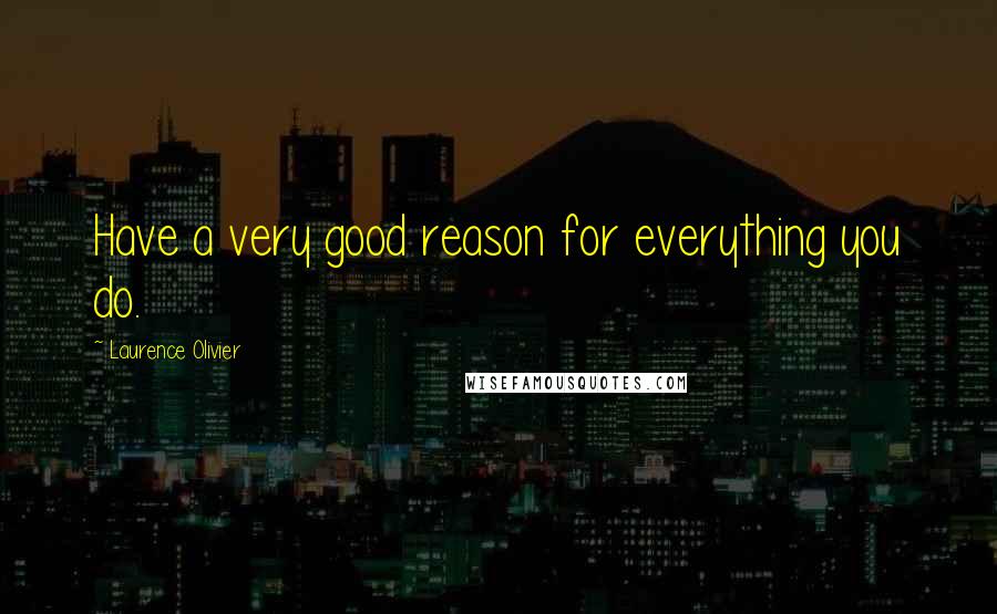 Laurence Olivier Quotes: Have a very good reason for everything you do.