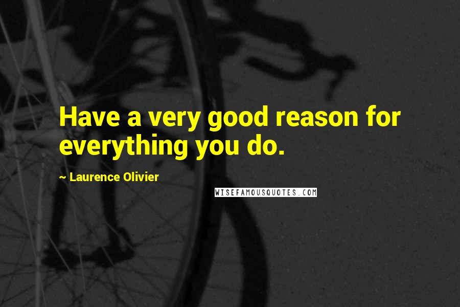 Laurence Olivier Quotes: Have a very good reason for everything you do.