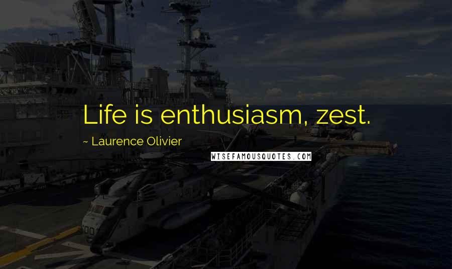 Laurence Olivier Quotes: Life is enthusiasm, zest.