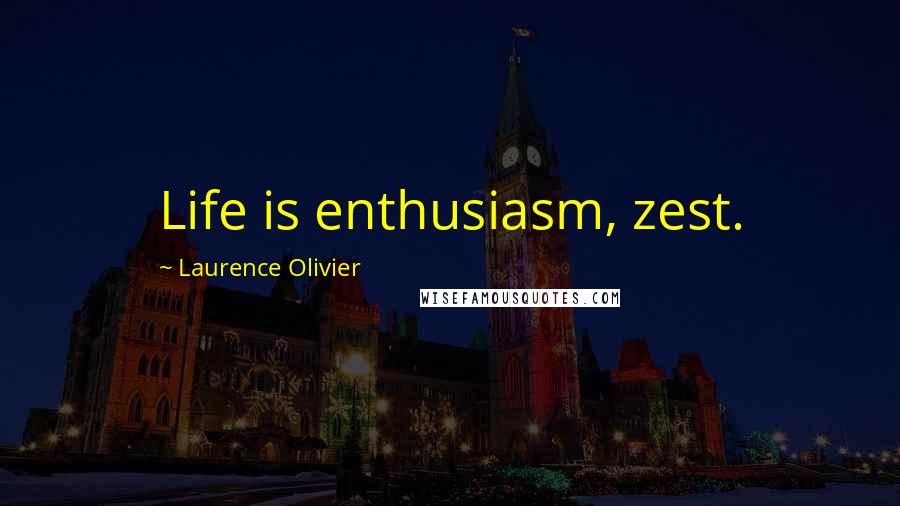 Laurence Olivier Quotes: Life is enthusiasm, zest.