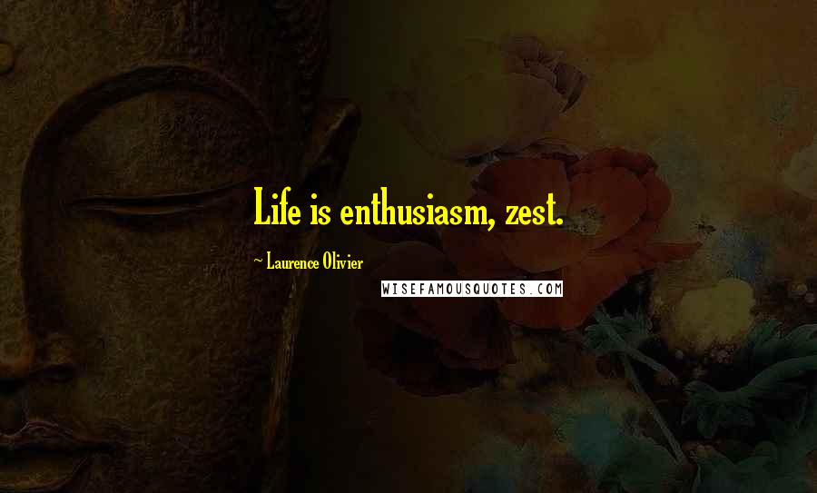 Laurence Olivier Quotes: Life is enthusiasm, zest.