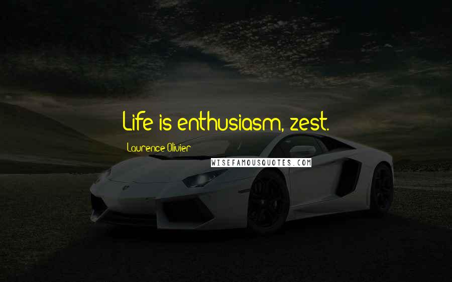 Laurence Olivier Quotes: Life is enthusiasm, zest.