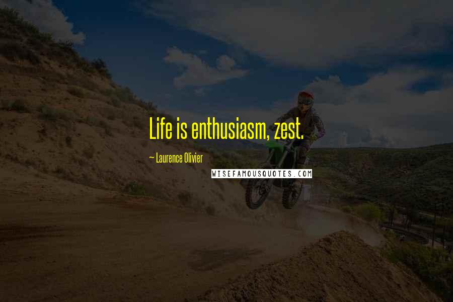 Laurence Olivier Quotes: Life is enthusiasm, zest.