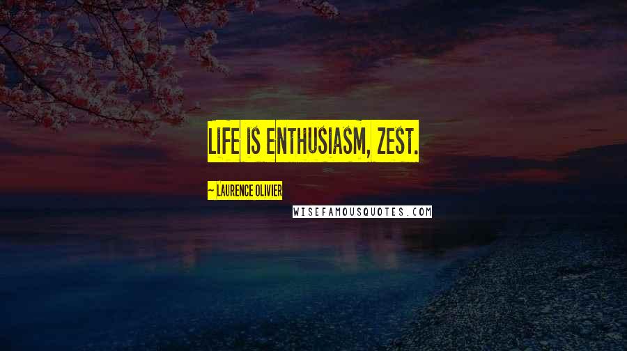 Laurence Olivier Quotes: Life is enthusiasm, zest.