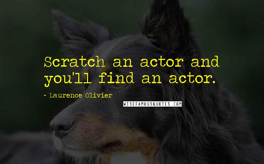 Laurence Olivier Quotes: Scratch an actor and you'll find an actor.