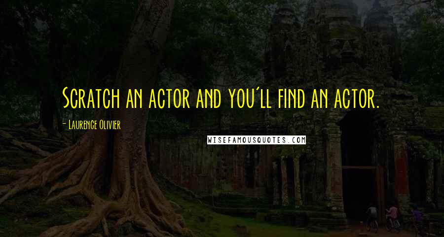 Laurence Olivier Quotes: Scratch an actor and you'll find an actor.