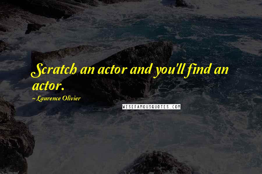 Laurence Olivier Quotes: Scratch an actor and you'll find an actor.