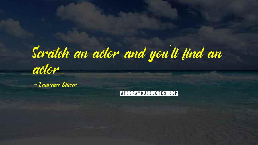 Laurence Olivier Quotes: Scratch an actor and you'll find an actor.