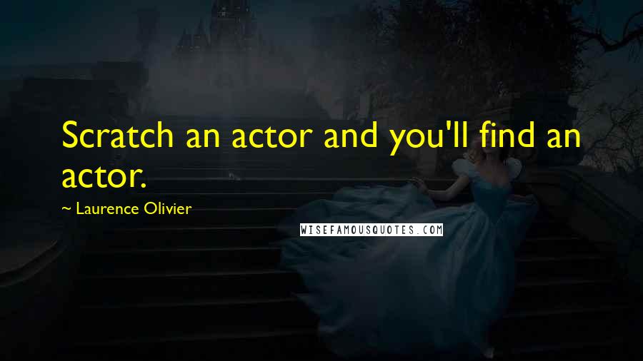 Laurence Olivier Quotes: Scratch an actor and you'll find an actor.