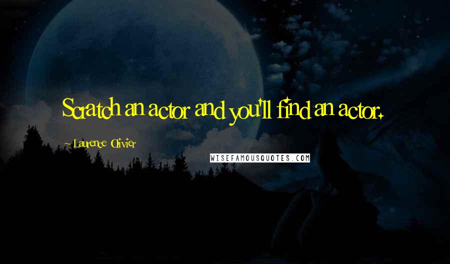 Laurence Olivier Quotes: Scratch an actor and you'll find an actor.