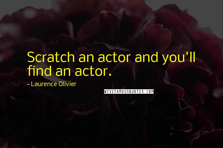 Laurence Olivier Quotes: Scratch an actor and you'll find an actor.