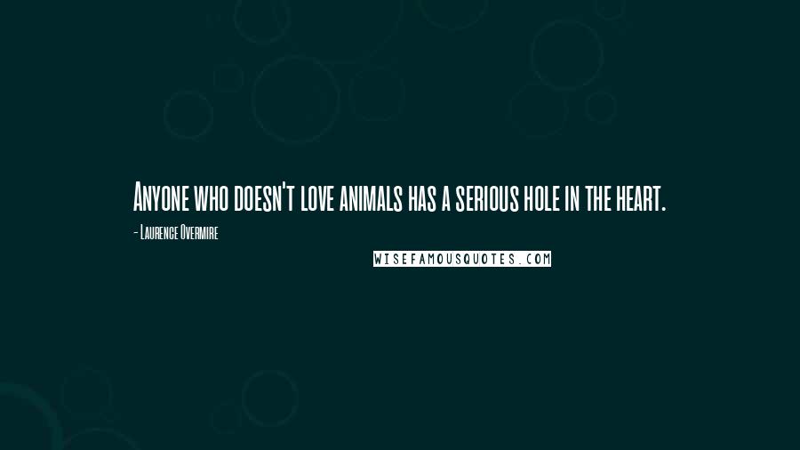 Laurence Overmire Quotes: Anyone who doesn't love animals has a serious hole in the heart.