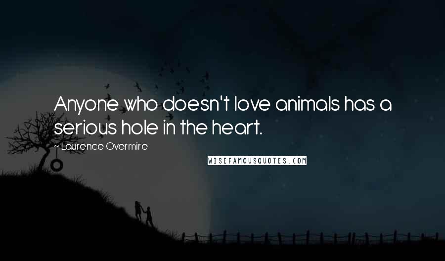 Laurence Overmire Quotes: Anyone who doesn't love animals has a serious hole in the heart.