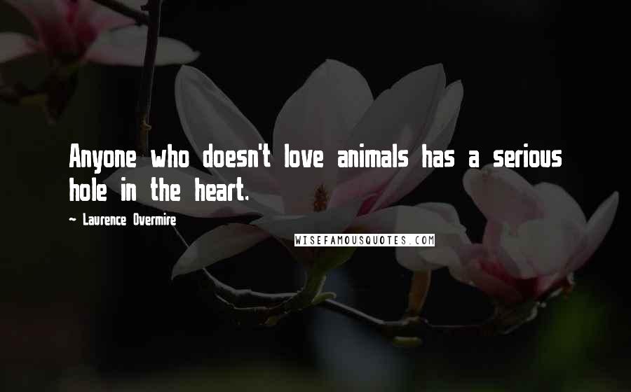 Laurence Overmire Quotes: Anyone who doesn't love animals has a serious hole in the heart.
