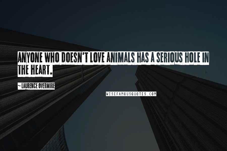 Laurence Overmire Quotes: Anyone who doesn't love animals has a serious hole in the heart.