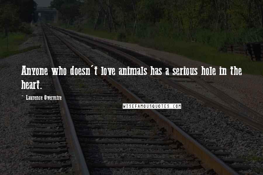 Laurence Overmire Quotes: Anyone who doesn't love animals has a serious hole in the heart.