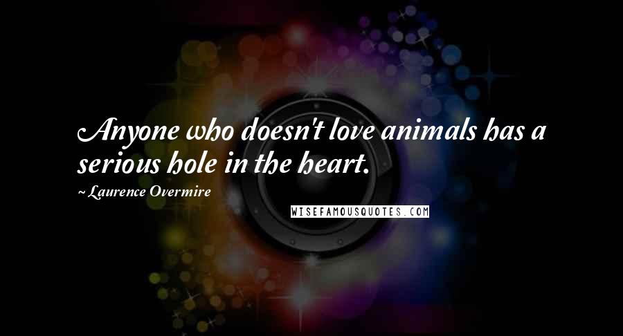 Laurence Overmire Quotes: Anyone who doesn't love animals has a serious hole in the heart.