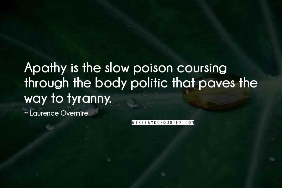 Laurence Overmire Quotes: Apathy is the slow poison coursing through the body politic that paves the way to tyranny.