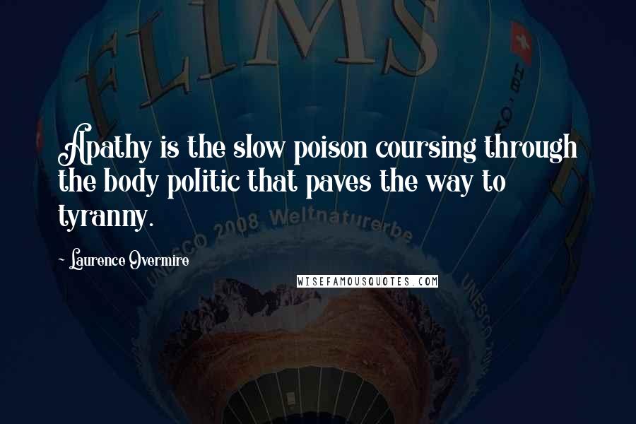 Laurence Overmire Quotes: Apathy is the slow poison coursing through the body politic that paves the way to tyranny.