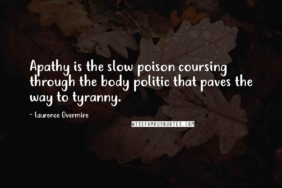 Laurence Overmire Quotes: Apathy is the slow poison coursing through the body politic that paves the way to tyranny.