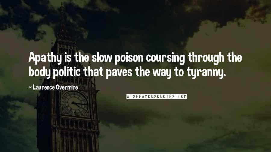 Laurence Overmire Quotes: Apathy is the slow poison coursing through the body politic that paves the way to tyranny.