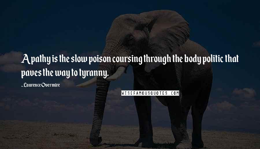 Laurence Overmire Quotes: Apathy is the slow poison coursing through the body politic that paves the way to tyranny.