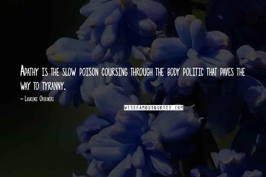 Laurence Overmire Quotes: Apathy is the slow poison coursing through the body politic that paves the way to tyranny.