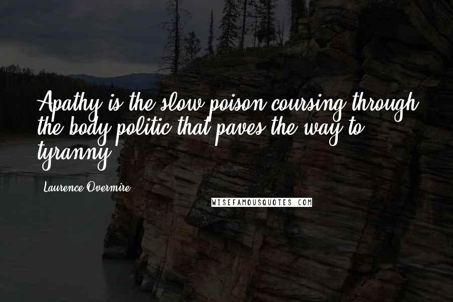 Laurence Overmire Quotes: Apathy is the slow poison coursing through the body politic that paves the way to tyranny.