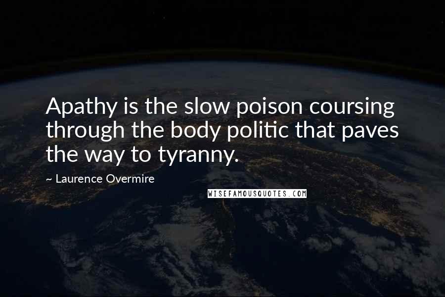 Laurence Overmire Quotes: Apathy is the slow poison coursing through the body politic that paves the way to tyranny.