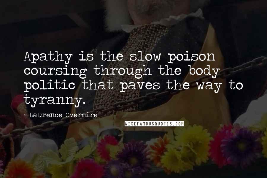 Laurence Overmire Quotes: Apathy is the slow poison coursing through the body politic that paves the way to tyranny.