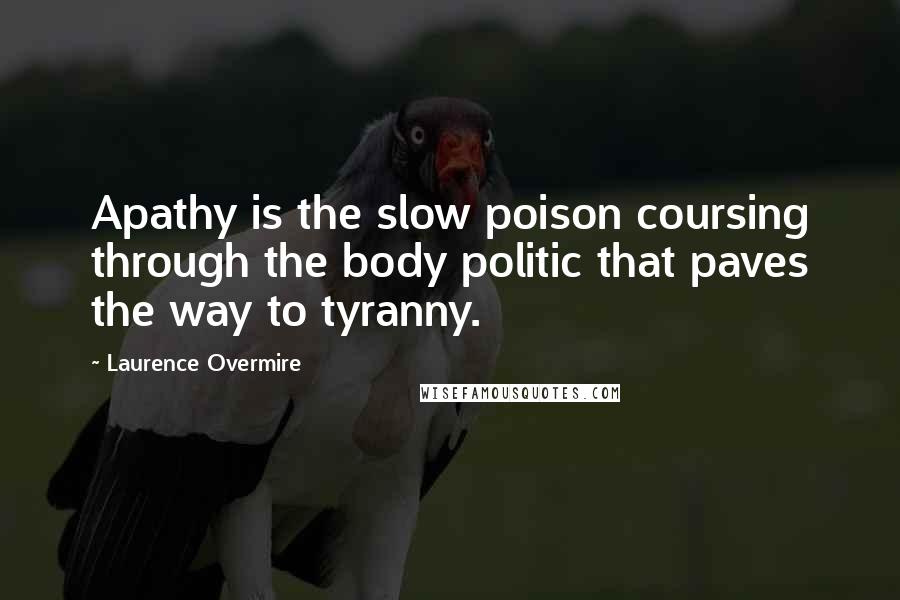 Laurence Overmire Quotes: Apathy is the slow poison coursing through the body politic that paves the way to tyranny.