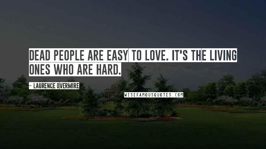 Laurence Overmire Quotes: Dead people are easy to love. It's the living ones who are hard.