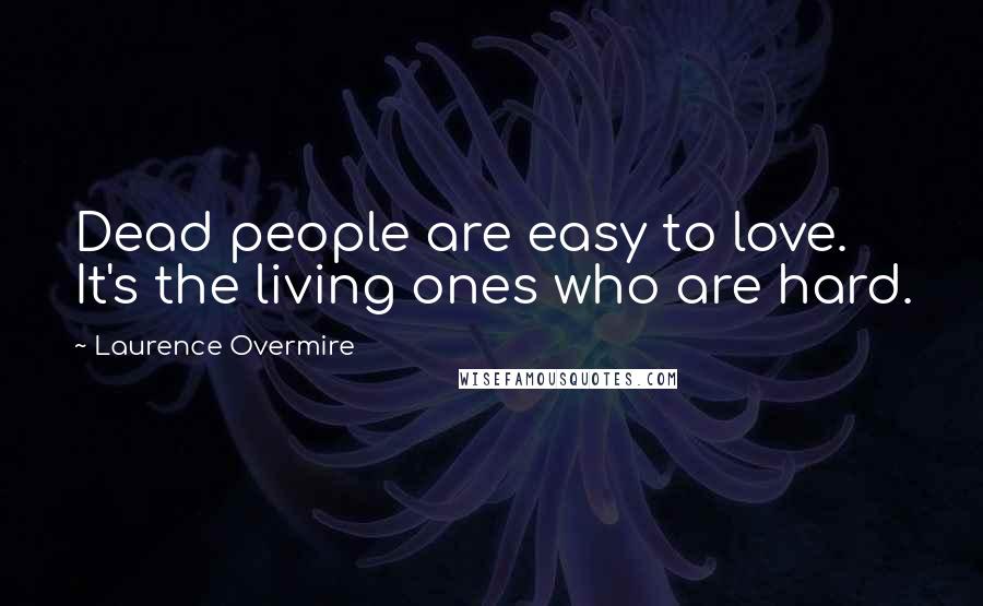 Laurence Overmire Quotes: Dead people are easy to love. It's the living ones who are hard.