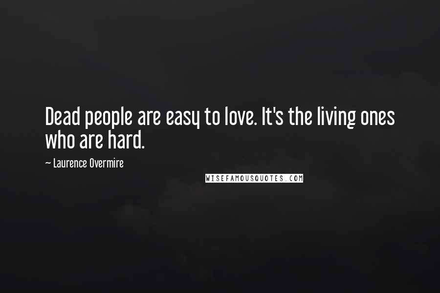 Laurence Overmire Quotes: Dead people are easy to love. It's the living ones who are hard.