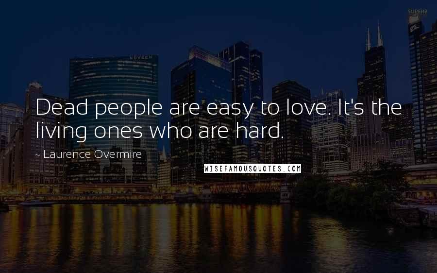 Laurence Overmire Quotes: Dead people are easy to love. It's the living ones who are hard.