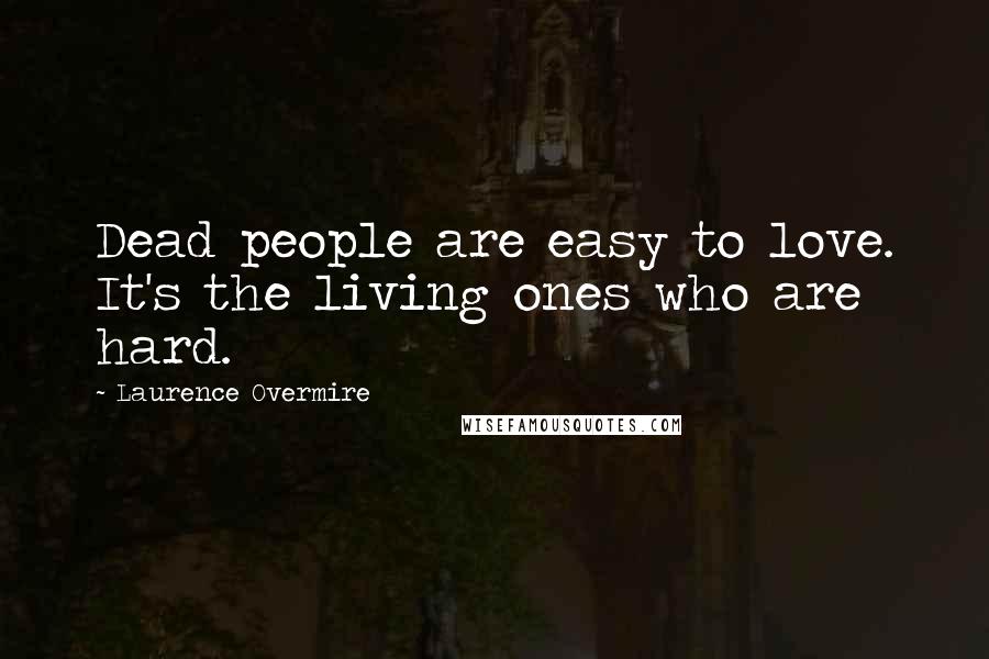 Laurence Overmire Quotes: Dead people are easy to love. It's the living ones who are hard.