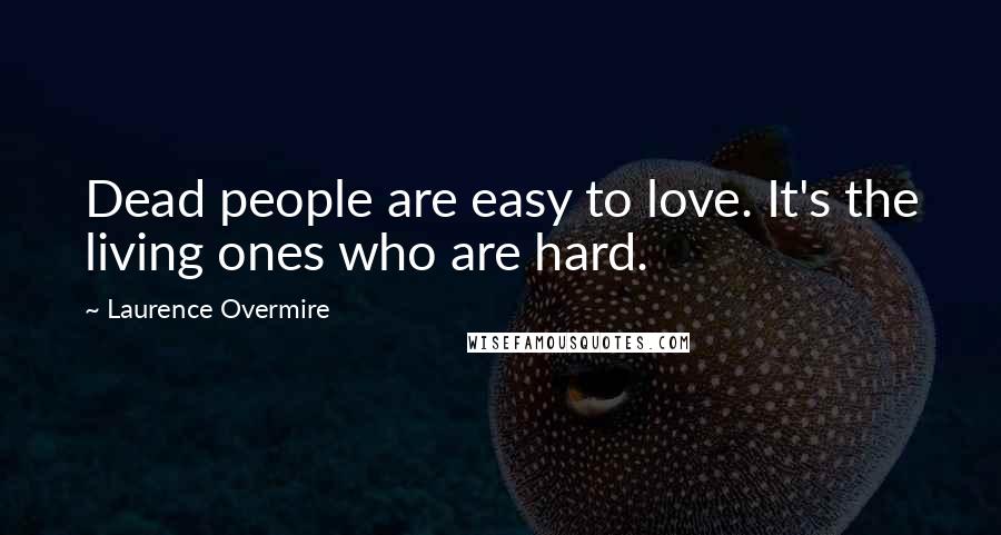 Laurence Overmire Quotes: Dead people are easy to love. It's the living ones who are hard.