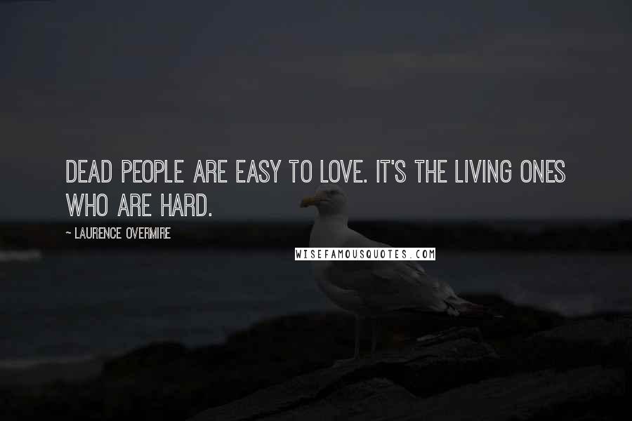 Laurence Overmire Quotes: Dead people are easy to love. It's the living ones who are hard.